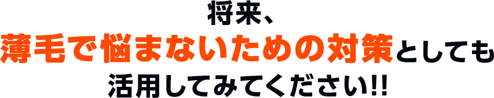 将来、薄毛で悩まないための対策としても活用してみてください!!