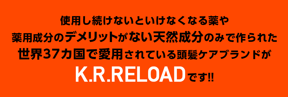 使用し続けないといけなくなる薬や薬用成分のデメリットがない天然成分のみで作られた世界37カ国で愛用されている頭髪ケアブランドがK.R.RELOADです