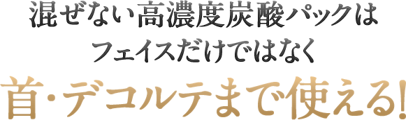 混ぜない高濃度炭酸パックはフェイスだけではなく首・デコルテまで使える！